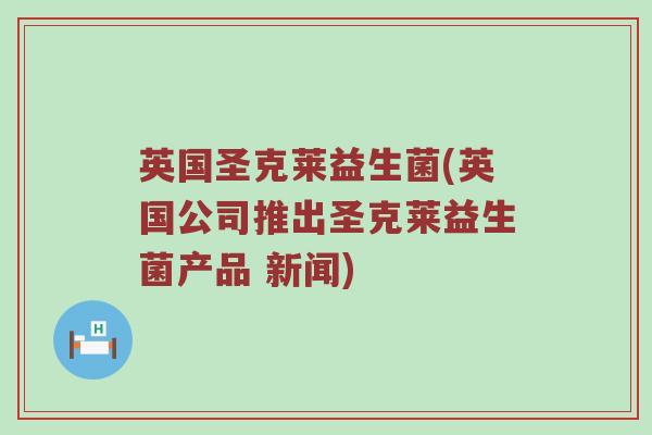 英国圣克莱益生菌(英国公司推出圣克莱益生菌产品 新闻)