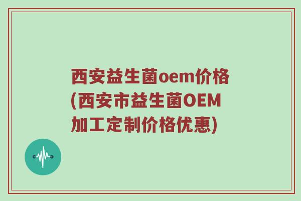 西安益生菌oem价格(西安市益生菌OEM加工定制价格优惠) 西安益生菌oem价格(西安市益生菌OEM加工定制价格优惠)