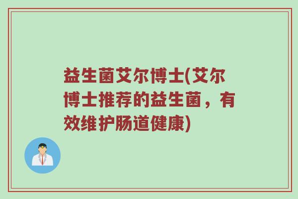 益生菌艾尔博士(艾尔博士推荐的益生菌，有效维护肠道健康)