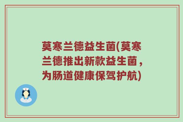 莫寒兰德益生菌(莫寒兰德推出新款益生菌，为肠道健康保驾护航)