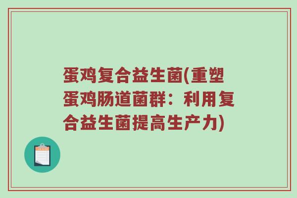 蛋鸡复合益生菌(重塑蛋鸡肠道菌群：利用复合益生菌提高生产力)