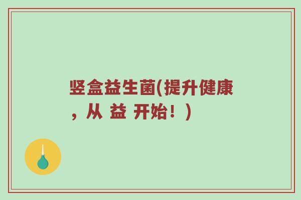竖盒益生菌(提升健康，从 益 开始！)