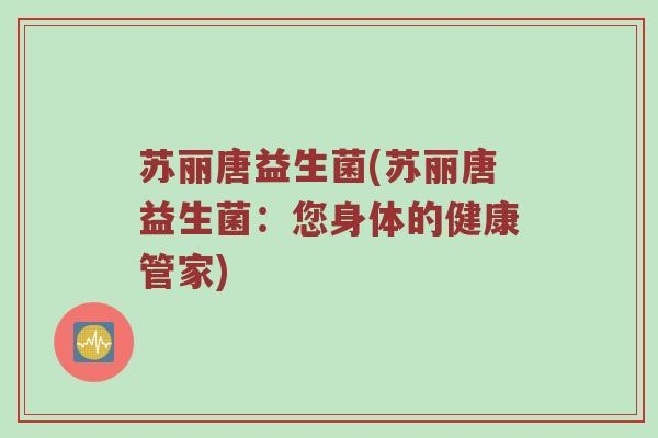 苏丽唐益生菌(苏丽唐益生菌：您身体的健康管家)