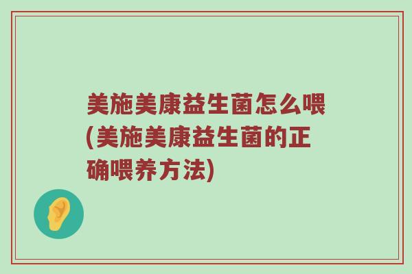 美施美康益生菌怎么喂(美施美康益生菌的正确喂养方法)