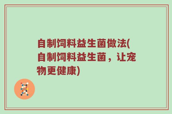 自制饲料益生菌做法(自制饲料益生菌，让宠物更健康)