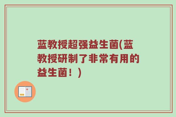 蓝教授超强益生菌(蓝教授研制了非常有用的益生菌！)