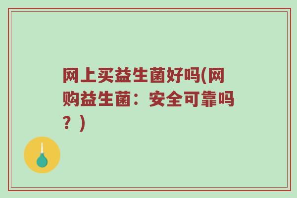 网上买益生菌好吗(网购益生菌：安全可靠吗？)