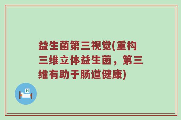 益生菌第三视觉(重构三维立体益生菌，第三维有助于肠道健康)