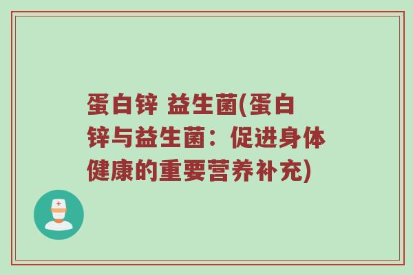蛋白锌 益生菌(蛋白锌与益生菌：促进身体健康的重要营养补充)
