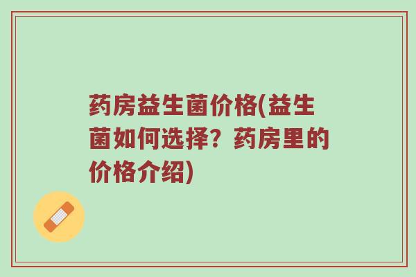 药房益生菌价格(益生菌如何选择？药房里的价格介绍)