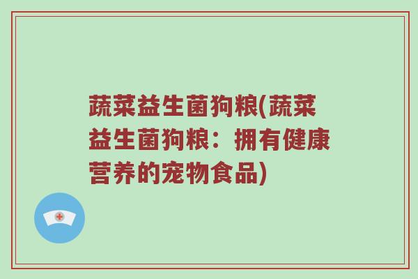 蔬菜益生菌狗粮(蔬菜益生菌狗粮：拥有健康营养的宠物食品)