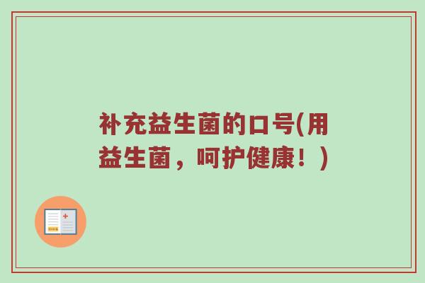 补充益生菌的口号(用益生菌，呵护健康！)