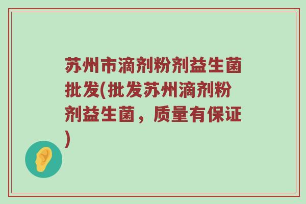 苏州市滴剂粉剂益生菌批发(批发苏州滴剂粉剂益生菌，质量有保证)