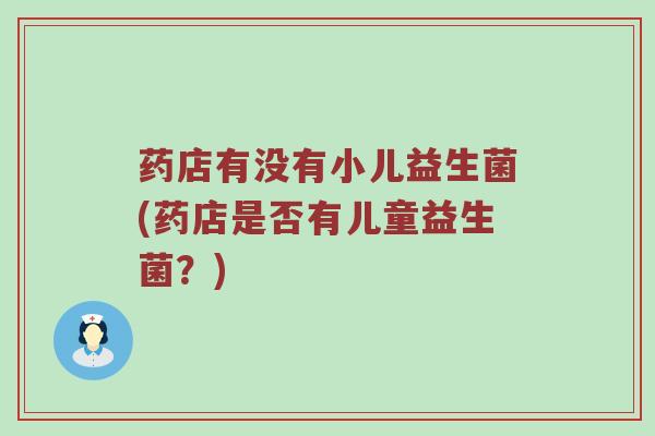 药店有没有小儿益生菌(药店是否有儿童益生菌？)