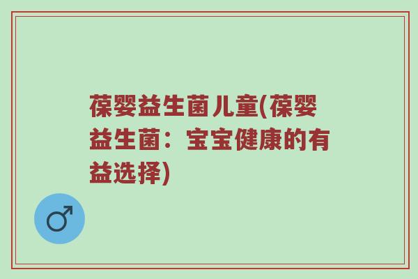葆婴益生菌儿童(葆婴益生菌：宝宝健康的有益选择)