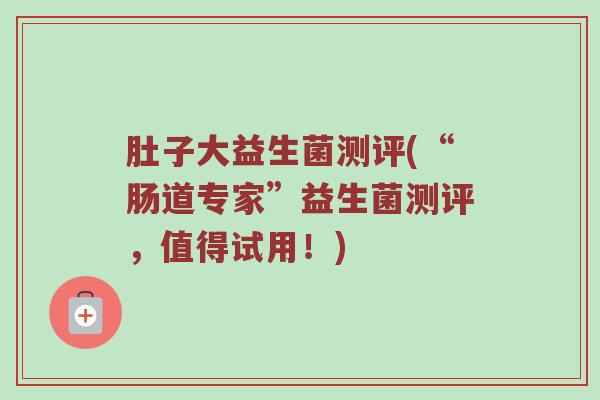 肚子大益生菌测评(“肠道专家”益生菌测评，值得试用！)