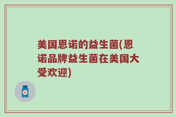美国恩诺的益生菌(恩诺品牌益生菌在美国大受欢迎) 美国恩诺的益生菌(恩诺品牌益生菌在美国大受欢迎)