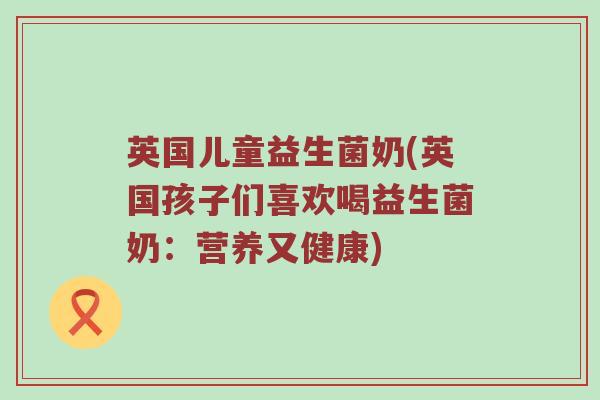 英国儿童益生菌奶(英国孩子们喜欢喝益生菌奶：营养又健康)