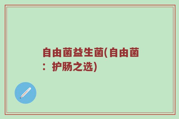 自由菌益生菌(自由菌：护肠之选)