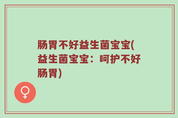 肠胃不好益生菌宝宝(益生菌宝宝：呵护不好肠胃)