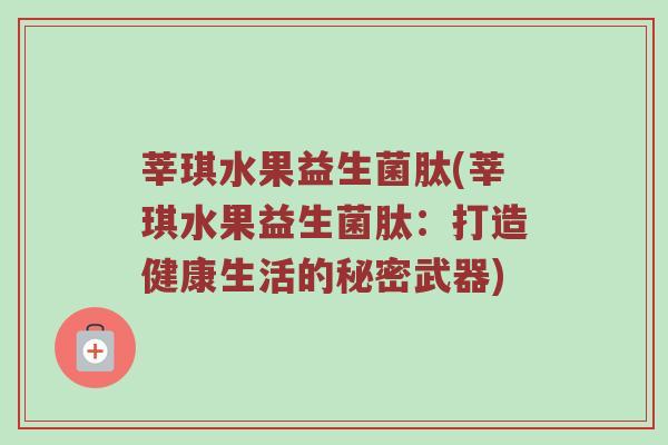 莘琪水果益生菌肽(莘琪水果益生菌肽：打造健康生活的秘密武器)