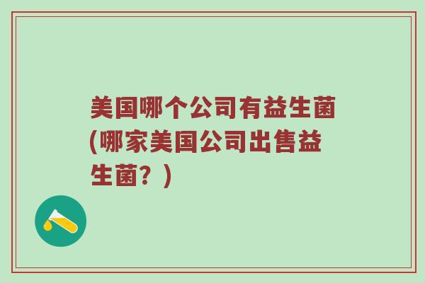 美国哪个公司有益生菌(哪家美国公司出售益生菌？)