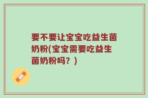 要不要让宝宝吃益生菌奶粉(宝宝需要吃益生菌奶粉吗？)