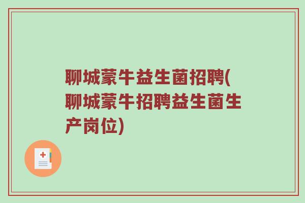 聊城蒙牛益生菌招聘(聊城蒙牛招聘益生菌生产岗位)