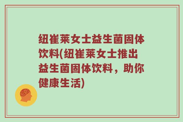 纽崔莱女士益生菌固体饮料(纽崔莱女士推出益生菌固体饮料，助你健康生活)