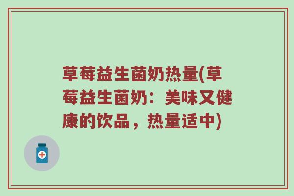 草莓益生菌奶热量(草莓益生菌奶：美味又健康的饮品，热量适中)