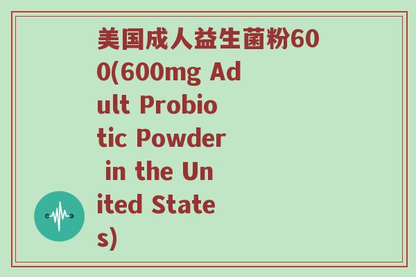 美国成人益生菌粉600(600mg Adult Probiotic Powder in the United States)