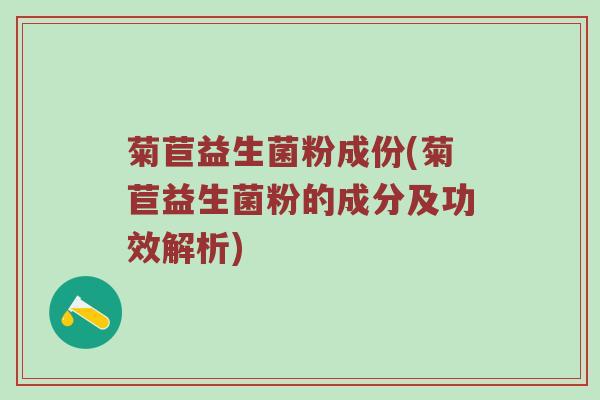 菊苣益生菌粉成份(菊苣益生菌粉的成分及功效解析)