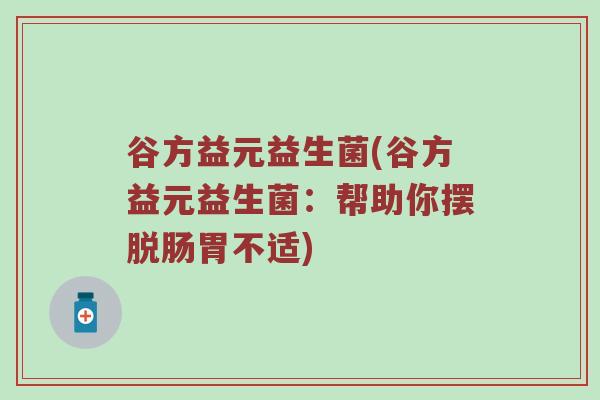 谷方益元益生菌(谷方益元益生菌：帮助你摆脱肠胃不适)