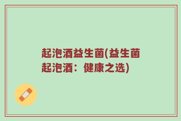 起泡酒益生菌(益生菌起泡酒：健康之选)