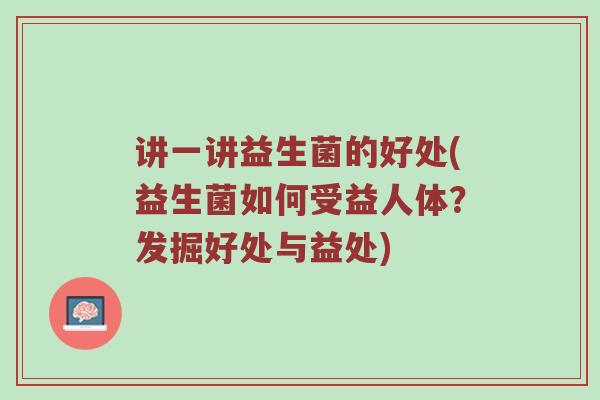 讲一讲益生菌的好处(益生菌如何受益人体？发掘好处与益处)
