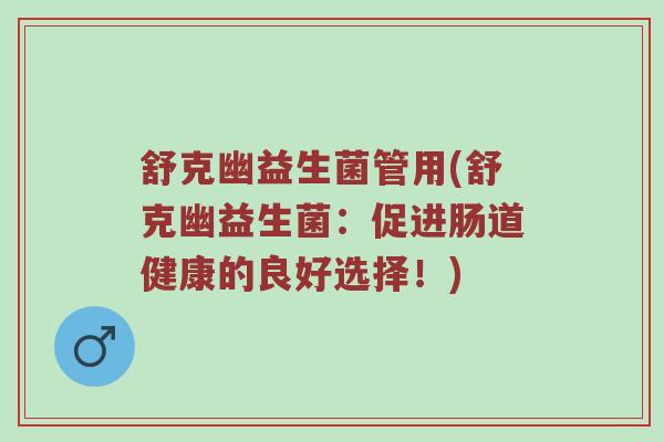 舒克幽益生菌管用(舒克幽益生菌：促进肠道健康的良好选择！)