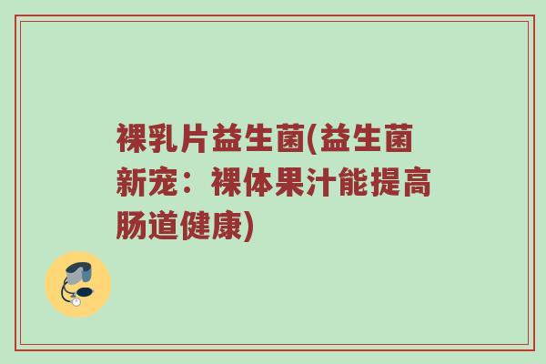 裸乳片益生菌(益生菌新宠：裸体果汁能提高肠道健康)