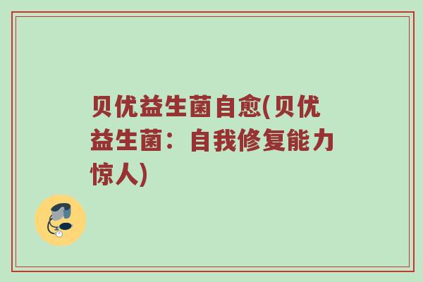 贝优益生菌自愈(贝优益生菌:自我修复能力惊人) 贝优益生菌自愈(贝优益生菌:自我修复能力惊人)