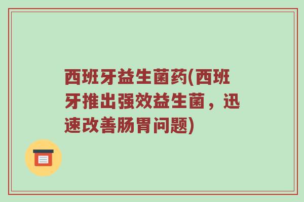 西班牙益生菌药(西班牙推出强效益生菌，迅速改善肠胃问题)
