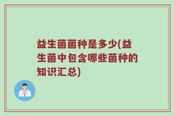 益生菌菌种是多少(益生菌中包含哪些菌种的知识汇总)