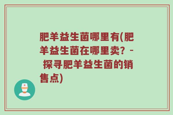 肥羊益生菌哪里有(肥羊益生菌在哪里卖？- 探寻肥羊益生菌的销售点)