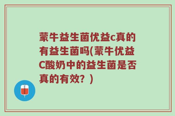 蒙牛益生菌优益c真的有益生菌吗(蒙牛优益C酸奶中的益生菌是否真的有效？)