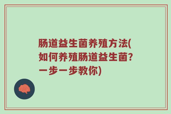 肠道益生菌养殖方法(如何养殖肠道益生菌？一步一步教你)