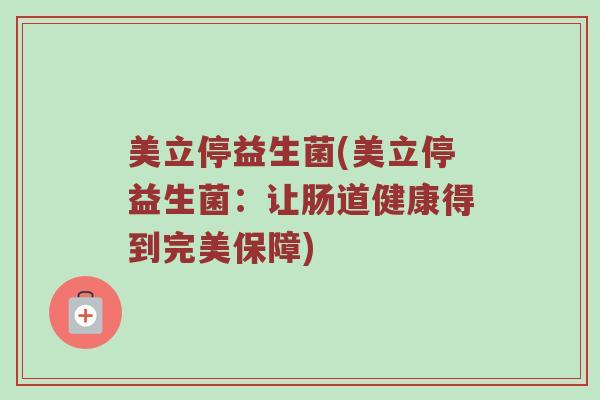 美立停益生菌(美立停益生菌：让肠道健康得到完美保障)