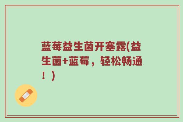 蓝莓益生菌开塞露(益生菌+蓝莓，轻松畅通！)