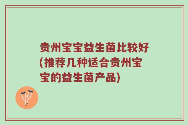 贵州宝宝益生菌比较好(推荐几种适合贵州宝宝的益生菌产品)