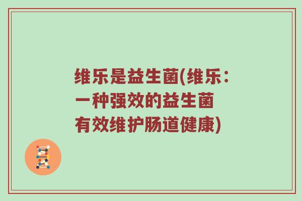 维乐是益生菌(维乐：一种强效的益生菌  有效维护肠道健康)