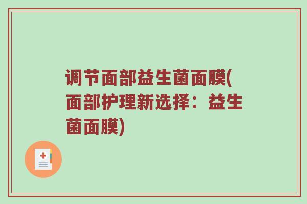 调节面部益生菌面膜(面部护理新选择:益生菌面膜) 调节面部益生菌面膜(面部护理新选择:益生菌面膜)