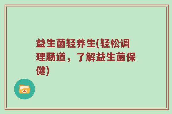 益生菌轻养生(轻松调理肠道，了解益生菌保健)