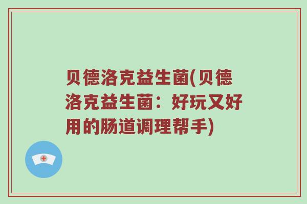 贝德洛克益生菌(贝德洛克益生菌：好玩又好用的肠道调理帮手)